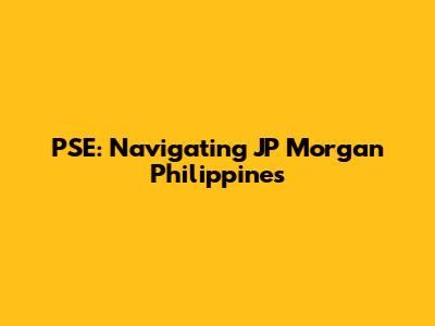 PSE: Navigating JP Morgan Philippines