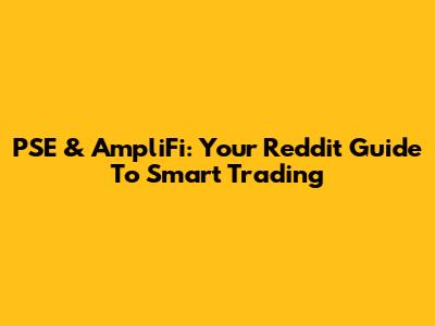 PSE & AmpliFi: Your Reddit Guide To Smart Trading