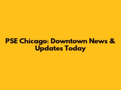 PSE Chicago: Downtown News & Updates Today