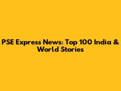 PSE Express News: Top 100 India & World Stories