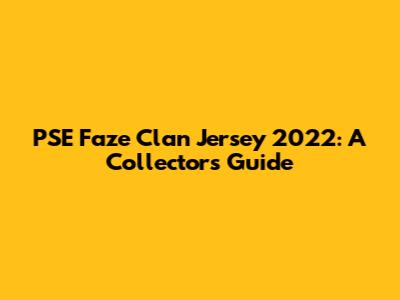 PSE Faze Clan Jersey 2022: A Collector's Guide