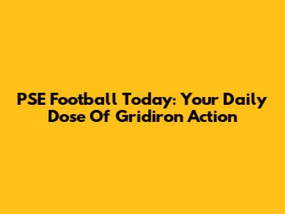PSE Football Today: Your Daily Dose Of Gridiron Action
