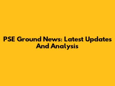 PSE Ground News: Latest Updates And Analysis
