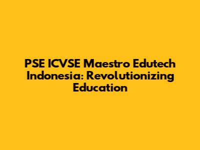 PSE ICVSE Maestro Edutech Indonesia: Revolutionizing Education