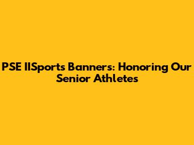 PSE IISports Banners: Honoring Our Senior Athletes
