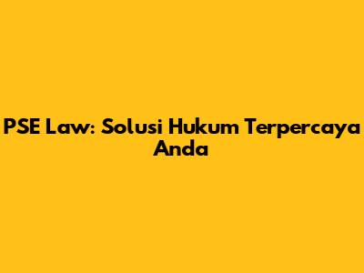 PSE Law: Solusi Hukum Terpercaya Anda