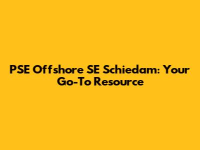 PSE Offshore SE Schiedam: Your Go-To Resource