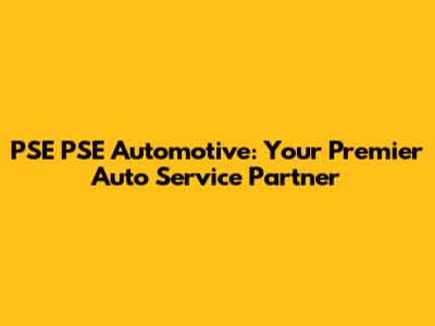PSE PSE Automotive: Your Premier Auto Service Partner