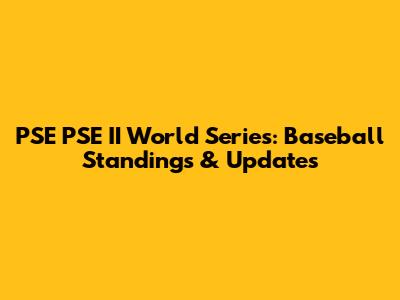 PSE PSE II World Series: Baseball Standings & Updates