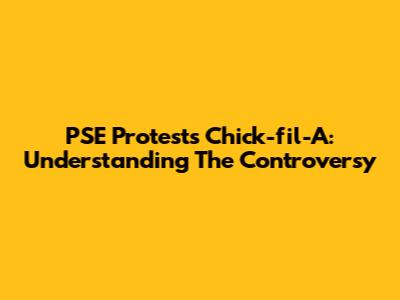 PSE Protests Chick-fil-A: Understanding The Controversy
