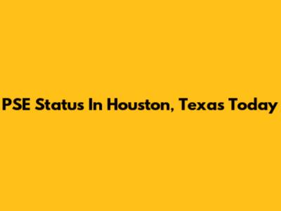 PSE Status In Houston, Texas Today