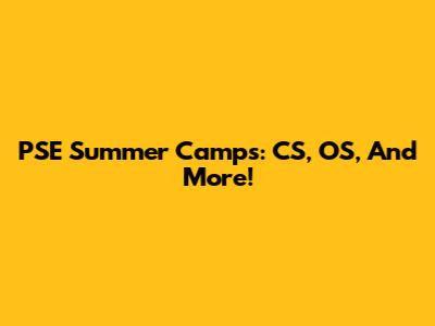 PSE Summer Camps: CS, OS, And More!