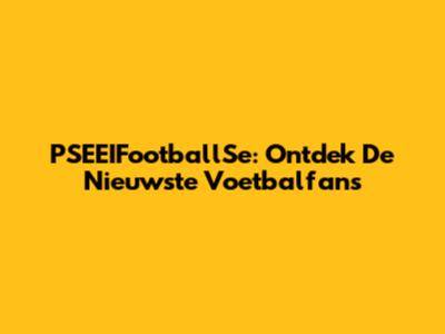 PSEEIFootballSe: Ontdek De Nieuwste Voetbalfans
