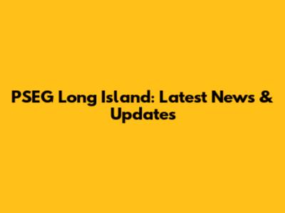 PSEG Long Island: Latest News & Updates