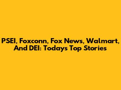 PSEI, Foxconn, Fox News, Walmart, And DEI: Today's Top Stories