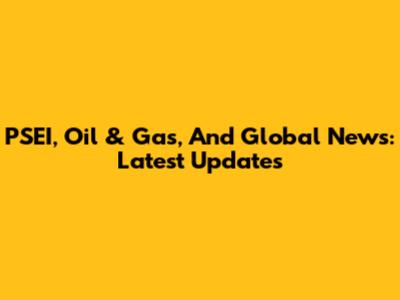PSEI, Oil & Gas, And Global News: Latest Updates