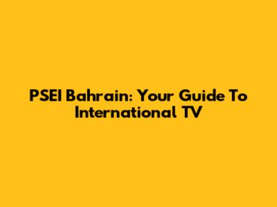 PSEI Bahrain: Your Guide To International TV