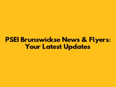 PSEI Brunswickse News & Flyers: Your Latest Updates