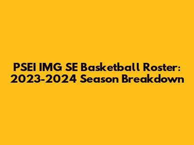 PSEI IMG SE Basketball Roster: 2023-2024 Season Breakdown