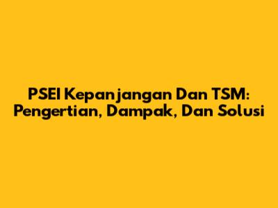 PSEI Kepanjangan Dan TSM: Pengertian, Dampak, Dan Solusi