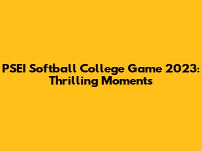 PSEI Softball College Game 2023: Thrilling Moments