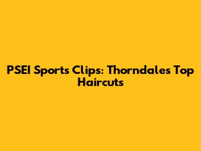 PSEI Sports Clips: Thorndale's Top Haircuts