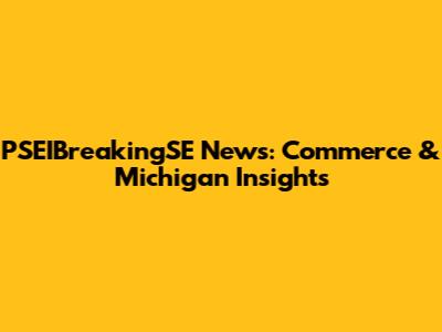 PSEIBreakingSE News: Commerce & Michigan Insights