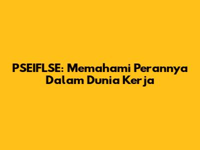 PSEIFLSE: Memahami Perannya Dalam Dunia Kerja