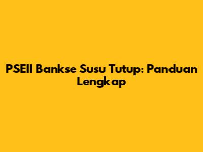 PSEII Bankse Susu Tutup: Panduan Lengkap