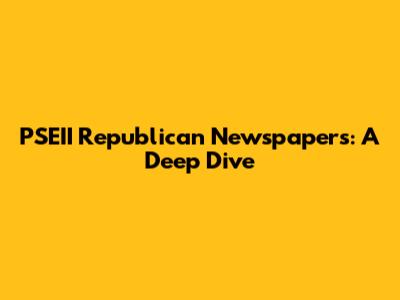 PSEII Republican Newspapers: A Deep Dive