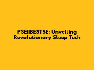 PSEIIBESTSE: Unveiling Revolutionary Sleep Tech