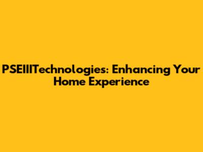 PSEIIITechnologies: Enhancing Your Home Experience