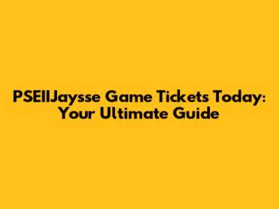 PSEIIJaysse Game Tickets Today: Your Ultimate Guide