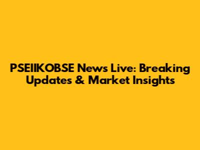 PSEIIKOBSE News Live: Breaking Updates & Market Insights