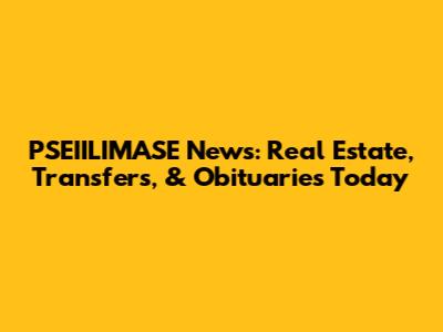 PSEIILIMASE News: Real Estate, Transfers, & Obituaries Today