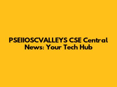 PSEIIOSCVALLEYS CSE Central News: Your Tech Hub