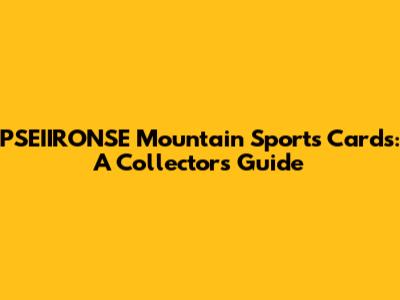 PSEIIRONSE Mountain Sports Cards: A Collector's Guide