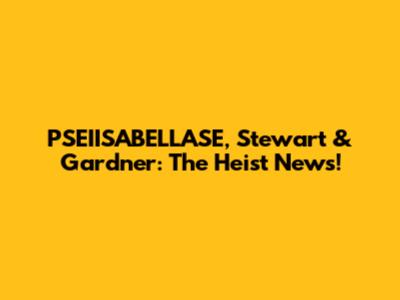 PSEIISABELLASE, Stewart & Gardner: The Heist News!