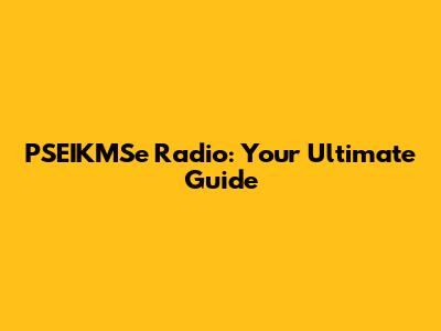 PSEIKMSe Radio: Your Ultimate Guide