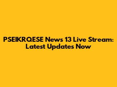 PSEIKRQESE News 13 Live Stream: Latest Updates Now