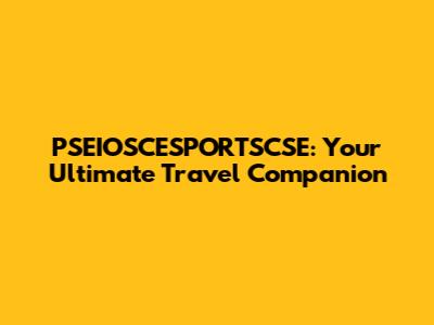 PSEIOSCESPORTSCSE: Your Ultimate Travel Companion