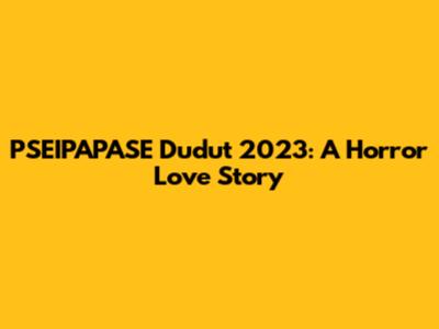 PSEIPAPASE Dudut 2023: A Horror Love Story