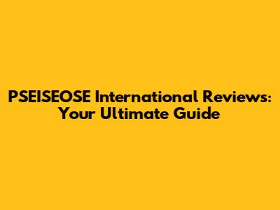 PSEISEOSE International Reviews: Your Ultimate Guide