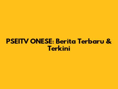 PSEITV ONESE: Berita Terbaru & Terkini