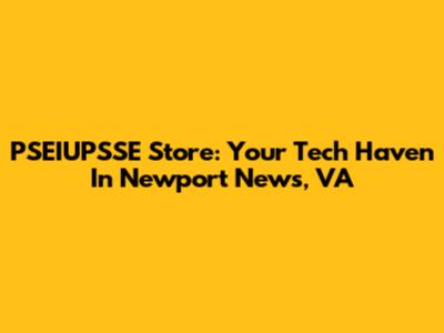PSEIUPSSE Store: Your Tech Haven In Newport News, VA