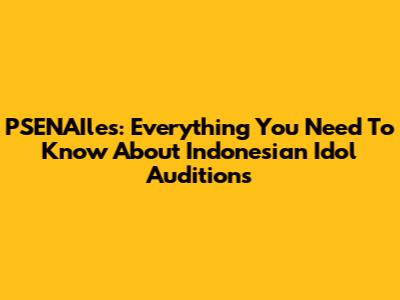 PSENAIles: Everything You Need To Know About Indonesian Idol Auditions
