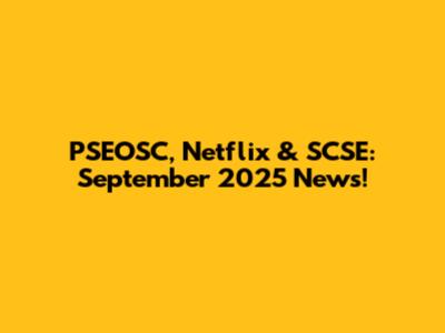 PSEOSC, Netflix & SCSE: September 2025 News!