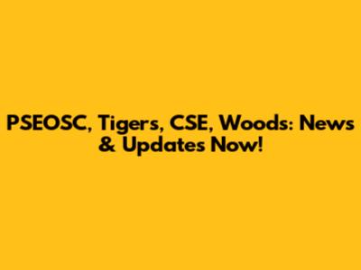 PSEOSC, Tigers, CSE, Woods: News & Updates Now!