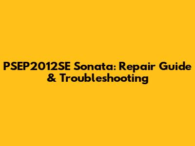 PSEP2012SE Sonata: Repair Guide & Troubleshooting