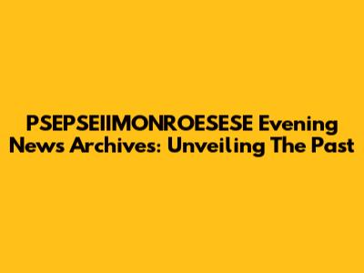 PSEPSEIIMONROESESE Evening News Archives: Unveiling The Past